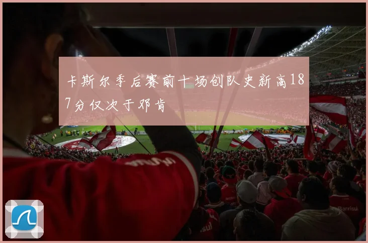 卡斯尔季后赛前十场创队史新高187分仅次于邓肯