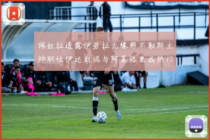 佩杜拉透露伊劳拉无缘那不勒斯主帅职位伊达利诺与阿莱格里成热门候选人
